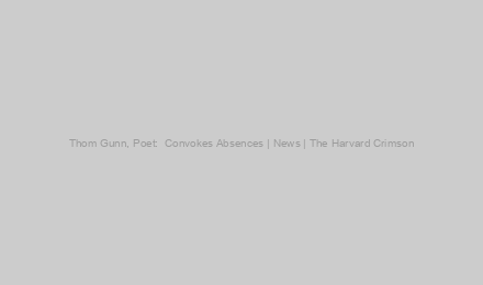 Thom Gunn, Poet:  Convokes Absences | News | The Harvard Crimson